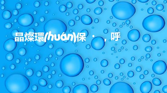 晶燦環(huán)保，呼喚綠色未來(lái)